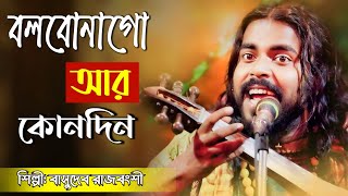 Bolbona Go Ar Kono Din l বলবোনা গো আর কোনদিন l Bengali Song l Basudev Rajbongshi l বাসুদেব রাজবংশী [upl. by Healy]