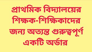 প্রাথমিক বিদ্যালয়ের শিক্ষকশিক্ষিকাদের জন্য অত্যন্ত গুরুত্বপূর্ণ একটি অর্ডার [upl. by Navek]