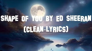 Shape of You by Ed Sheeran CleanLyrics [upl. by Gnehs983]