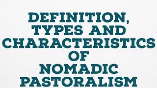 DEFINITION TYPES AND CHARACTERISTICS OF NOMADIC PASTORALISM [upl. by Ereveneug]