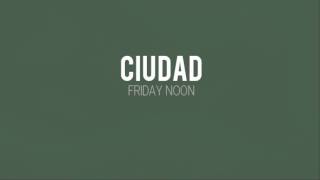 CIUDAD  Friday Noon [upl. by Hildegard]