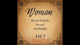 WOMAN  BOOK OF THE ETERNAL MOTHERS VOL1 PART 2 [upl. by Gillmore]