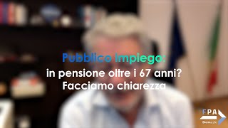 Pubblico impiego in pensione oltre i 67 anni Facciamo chiarezza [upl. by Min374]