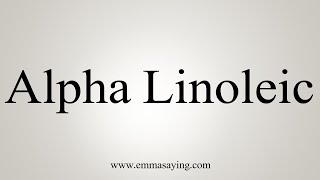 How To Say Alpha Linoleic [upl. by Clauddetta806]