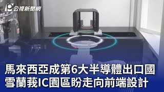 馬來西亞成第6大半導體出口國 雪蘭莪IC園區盼走向前端設計｜20240814 公視晚間新聞 [upl. by Eniwtna]