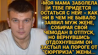 Мама заболела и ты останешься с ней  заявил муж жене и уехал на отдых но вернувшись [upl. by Etteragram]