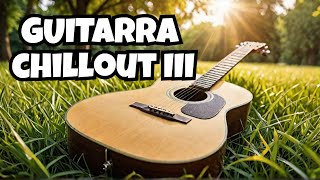 Música ChillOut con Guitarra Española 🎸 Relájate y Disfruta  Guitarra III [upl. by Ateiram]