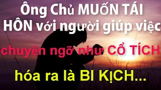 Ông Chủ MUỐN TÁI HÔN với Người Giúp ViệcChuyện Ngỡ Như CỔ TÍCH Hóa Ra Lại Là BI KỊCH [upl. by Suoicerpal260]