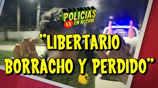 POLICÍAS EN ACCIÓN 40  quotLIBERTARIO BORRACHO Y PERDIDOquot [upl. by Rosati]