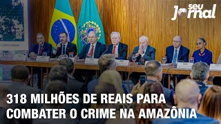 318 milhões de reais para combater o crime na Amazônia [upl. by Frederick960]