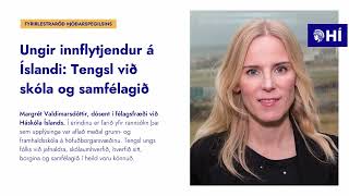 Margrét Valdimarsdóttir Ungir innflytjendur á Íslandi Tengsl við skóla og samfélag [upl. by Dino]