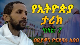 የኢትዮጵያ ታሪክ ክፍል ሰባት በዲያቆን ዮርዳኖስ አበበ deacon yordanos abebe [upl. by Odnumyer]