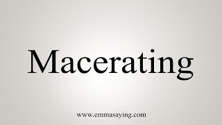 How To Say Macerating [upl. by Chaim980]