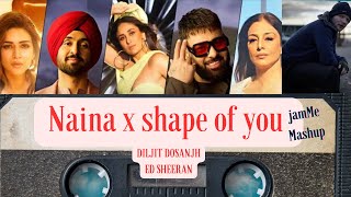 NAINA DA KEHNA X SHAPE OF YOU MASHUP UP 2024 Diljit Dosanjh edsheeran jammeashup [upl. by Zubkoff]