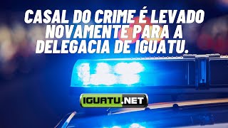 Casal do crime é levado novamente para a Delegacia de Iguatu [upl. by Lahsiv]