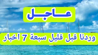 عاجل وردنا قبل قليل سبعة 7 اخبار [upl. by Gove17]