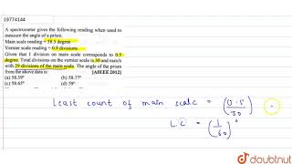 A spectrometer gives the following reading when used to measure the angle of a prism Main scale [upl. by Sirret21]