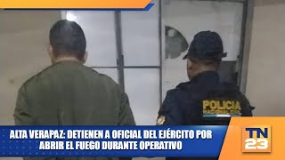 Alta Verapaz Detienen a oficial del Ejército por abrir el fuego durante operativo [upl. by Queston]