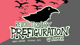 Revolutionary Prefiguration w Anark  SRSLY WRONG EP 243 [upl. by Todhunter21]