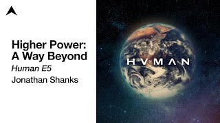 Higher Power A Way Beyond  HUMAN E5  Jonathan Shanks [upl. by Nalniuq]