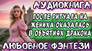 ПОСЛЕ РИТУАЛА НА ЖЕНИХА ОКАЗАЛАСЬ В ОБЪЯТИЯХ ДРАКОНА СЛУШАТЬ АУДИОКНИГУ [upl. by Ciri]