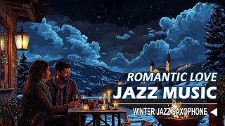 Romantic Winter Jazz for Love  Winter Love Tunes Saxophone Jazz Under the Stars [upl. by Arit]