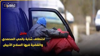 عاجل اختطاف شابة بالحي المحمدي والقضية فيها السلاح الأبيض [upl. by Dayle]