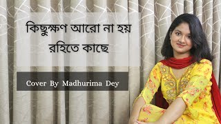 কিছুক্ষণ আরো না হয় রহিতে কাছে  Kichhukkhon Aro Na Hoy Rohite Kachhe Cover By Madhurima Dey [upl. by Benjie]