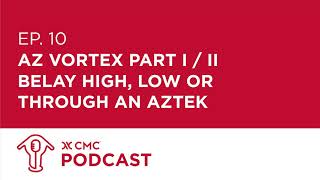 CMC Podcast E10  AZ Vortex Part I of II Belay High Low or Through an AZTEK [upl. by Grizel]