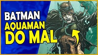 CONHEÇA O BATMAN AQUAMAN DO MAL [upl. by Swee353]