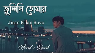 Bhulini Tomay  ভুলিনি তোমায়  Jisan Khan Shuvo  Slowed  Reverbed  ROJIT SLOWED MUSIC [upl. by Laekcim851]