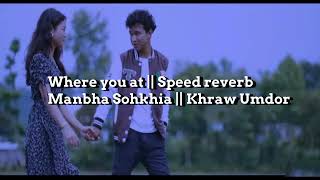 Where you at  speed reverb  Manbha Sohkhia X Khraw Umdor [upl. by Clemence]