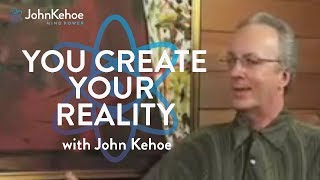 John Kehoe You Create Your Reality [upl. by Roderich]