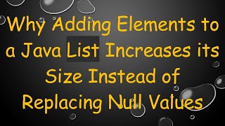 Why Adding Elements to a Java List Increases its Size Instead of Replacing Null Values [upl. by Clabo]