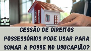 Cessão de Direitos Possessórios pode usar para Somar a posse no Usucapião [upl. by Ennobe431]