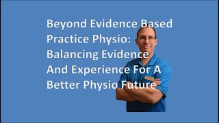 Beyond Evidence Based Practice Physio Balancing Evidence And Experience For A Better Physio Future [upl. by Bradlee844]