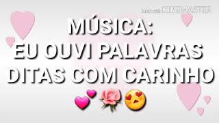 Letra Música eu ouvi palavras ditas com carinho 🌹💕😍 [upl. by Noicpesnoc]