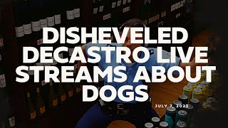 July 7 2023 Disheveled DeCastro Live Streams About Dogs [upl. by Sahpec216]