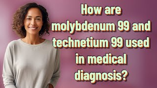 How are molybdenum 99 and technetium 99 used in medical diagnosis [upl. by Ainniz]