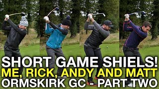 SHORT GAME SHIELS Me Rick Andy and Matt  Ormskirk GC  Part 2 [upl. by Hsirap342]