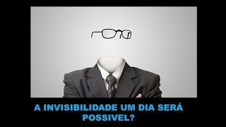 A INVISIBILIDADE UM DIA PODERÁ SER POSSÍVEL [upl. by Edwyna]