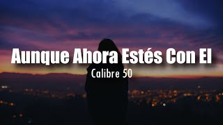 LETRA Calibre 50  Aunque Ahora Estés Con El [upl. by Quirita693]