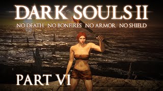 Dark Souls II  No Death No Bonfire No Armor No Shield  Part VI [upl. by Ruthven]