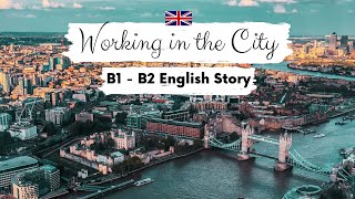 INTERMEDIATE ENGLISH STORY 🏙️Working in the City B1  B2  Level 4  5  English Listening Practice [upl. by Toshiko190]