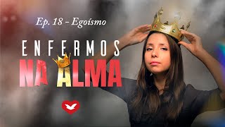 Enfermos na Alma  Ep 18  Egoísmo [upl. by Aneerb431]