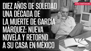 Una década de la muerte de García Márquez nueva novela y retorno a su casa en México [upl. by Alilad429]