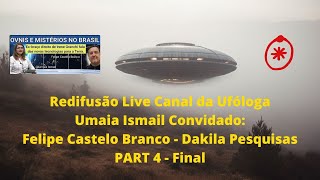 Redifusão Live Canal da Ufóloga Umaia Ismail Felipe Castelo Branco  Dakila Pesquisas Part 4 Final [upl. by Philips]