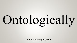 How To Say Ontologically [upl. by Ltney]