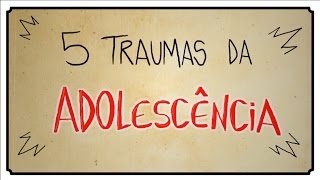 5 TRAUMAS DA ADOLESCÊNCIA [upl. by Tuppeny]