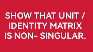 Show that unit identity matrix is non singular [upl. by Resay]